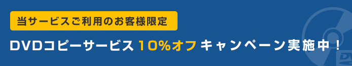 当サービスご利用のお客様限定 DVDコピーサービス 10%オフ キャンペーン実施中！